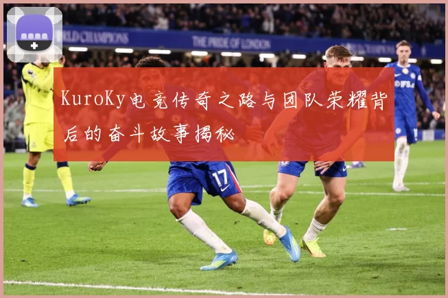 KuroKy电竞传奇之路与团队荣耀背后的奋斗故事揭秘