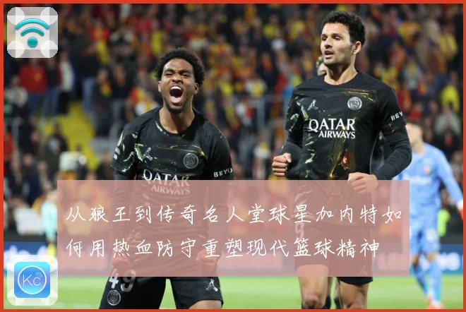 从狼王到传奇名人堂球星加内特如何用热血防守重塑现代篮球精神