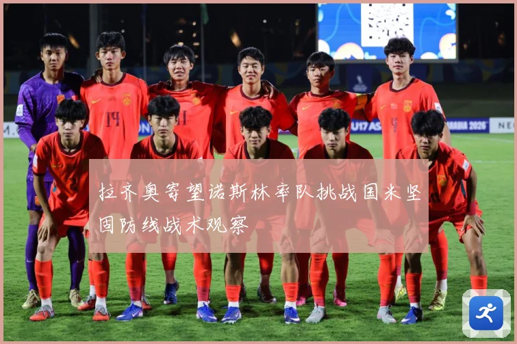 拉齐奥寄望诺斯林率队挑战国米坚固防线战术观察