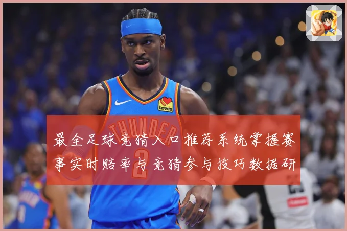 最全足球竞猜入口推荐系统掌握赛事实时赔率与竞猜参与技巧数据研判