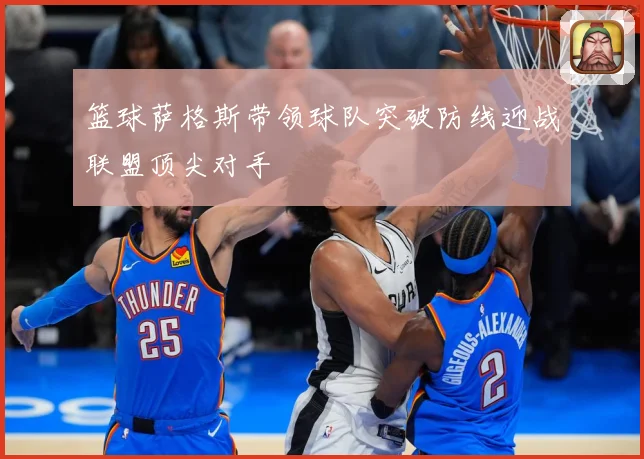 篮球萨格斯带领球队突破防线迎战联盟顶尖对手