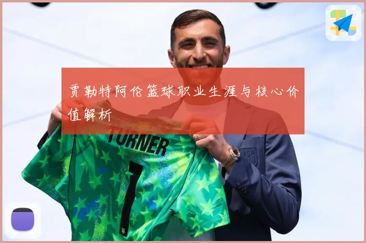 贾勒特阿伦篮球职业生涯与核心价值解析