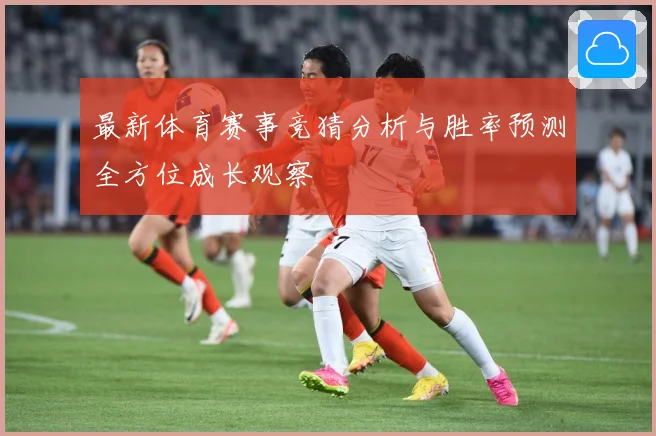 最新体育赛事竞猜分析与胜率预测全方位成长观察