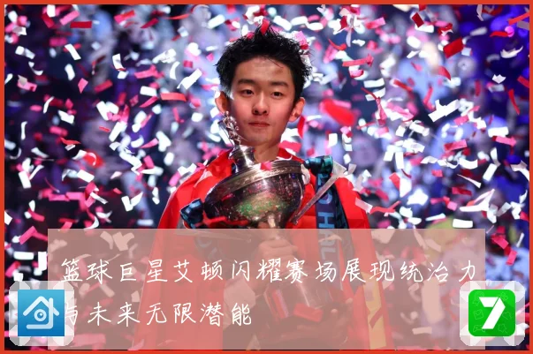 篮球巨星艾顿闪耀赛场展现统治力与未来无限潜能