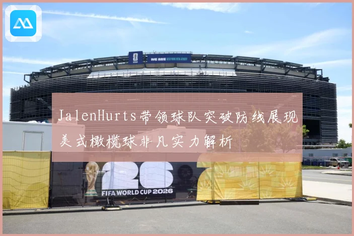 JalenHurts带领球队突破防线展现美式橄榄球非凡实力解析