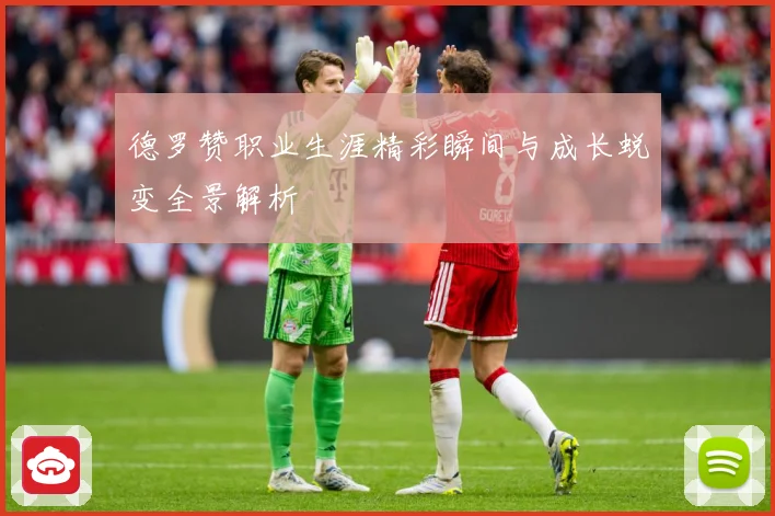 德罗赞职业生涯精彩瞬间与成长蜕变全景解析