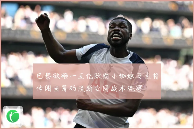巴黎欲砸一五亿欧购小蜘蛛马竞将传闻当筹码谈新合同战术观察
