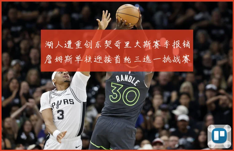 湖人遭重创东契奇里夫斯赛季报销詹姆斯单核迎接首轮三选一挑战赛场复盘