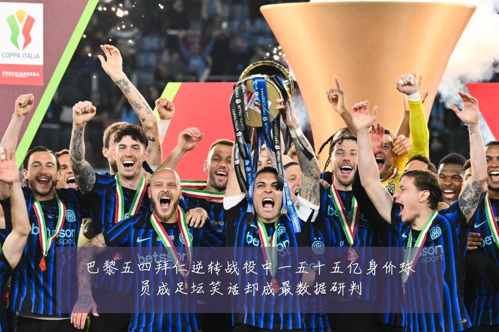 巴黎五四拜仁逆转战役中一五十五亿身价球员成足坛笑话却成最数据研判