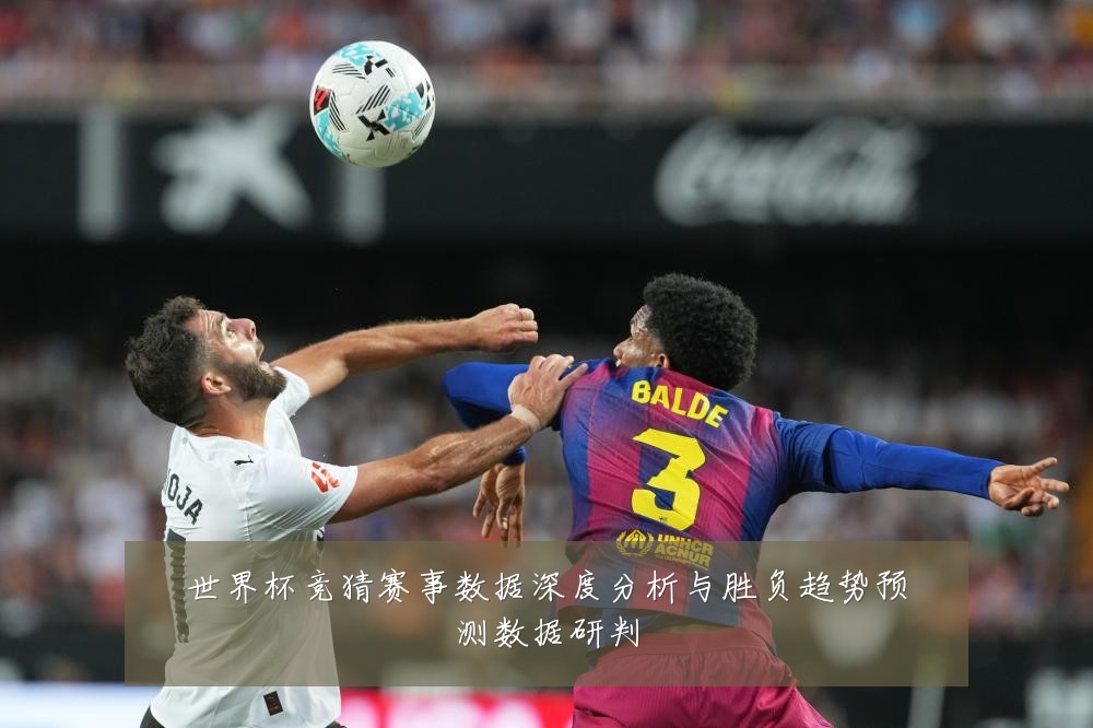 世界杯竞猜赛事数据深度分析与胜负趋势预测数据研判