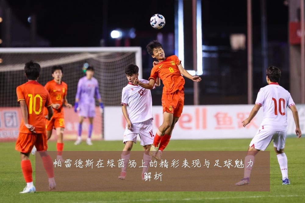 帕雷德斯在绿茵场上的精彩表现与足球魅力解析