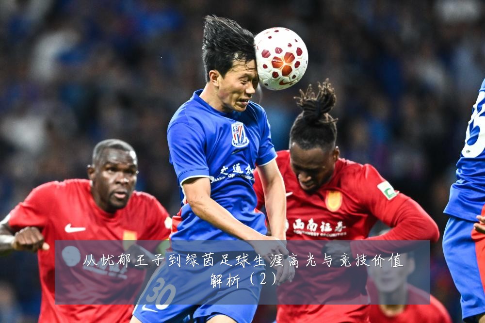 从忧郁王子到绿茵足球生涯高光与竞技价值解析（2）